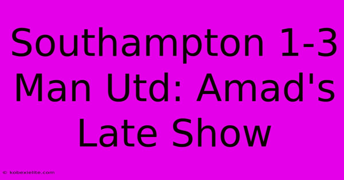 Southampton 1-3 Man Utd: Amad's Late Show