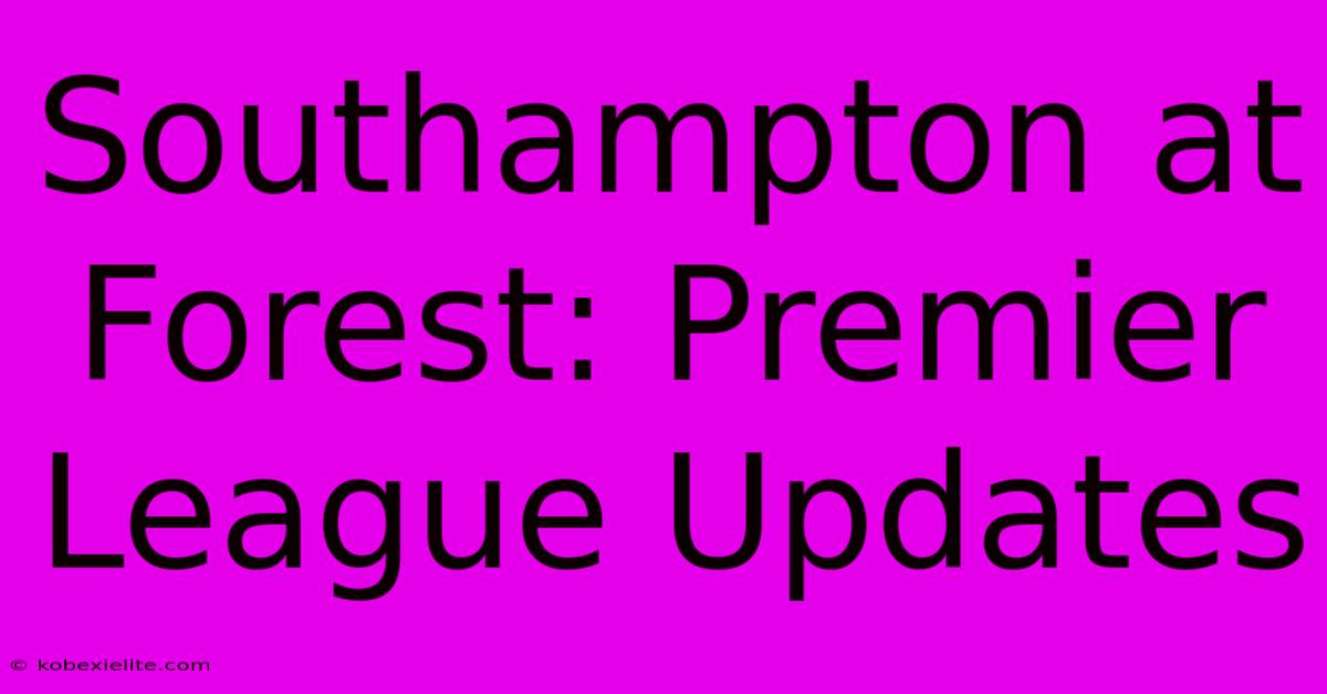 Southampton At Forest: Premier League Updates