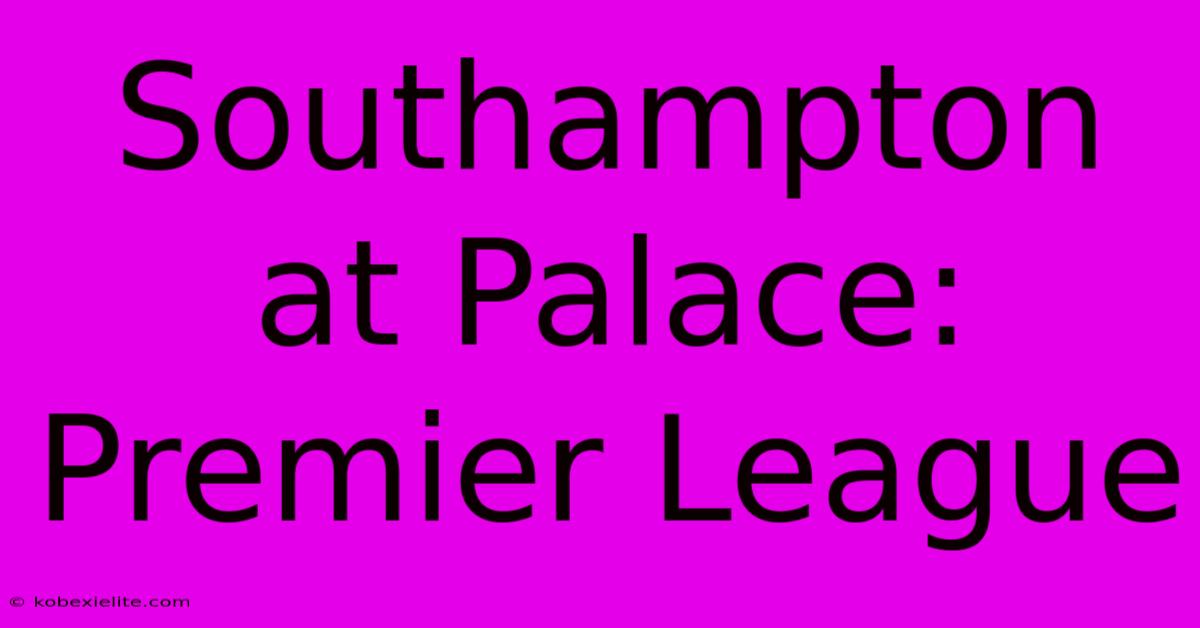 Southampton At Palace: Premier League