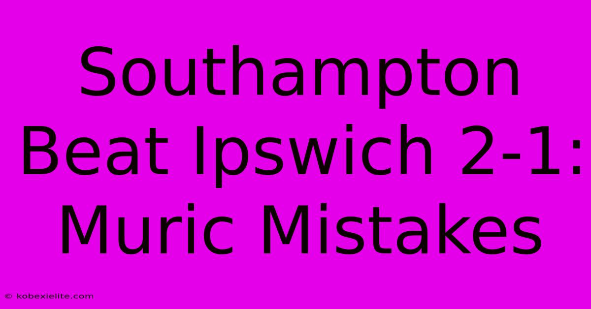 Southampton Beat Ipswich 2-1: Muric Mistakes