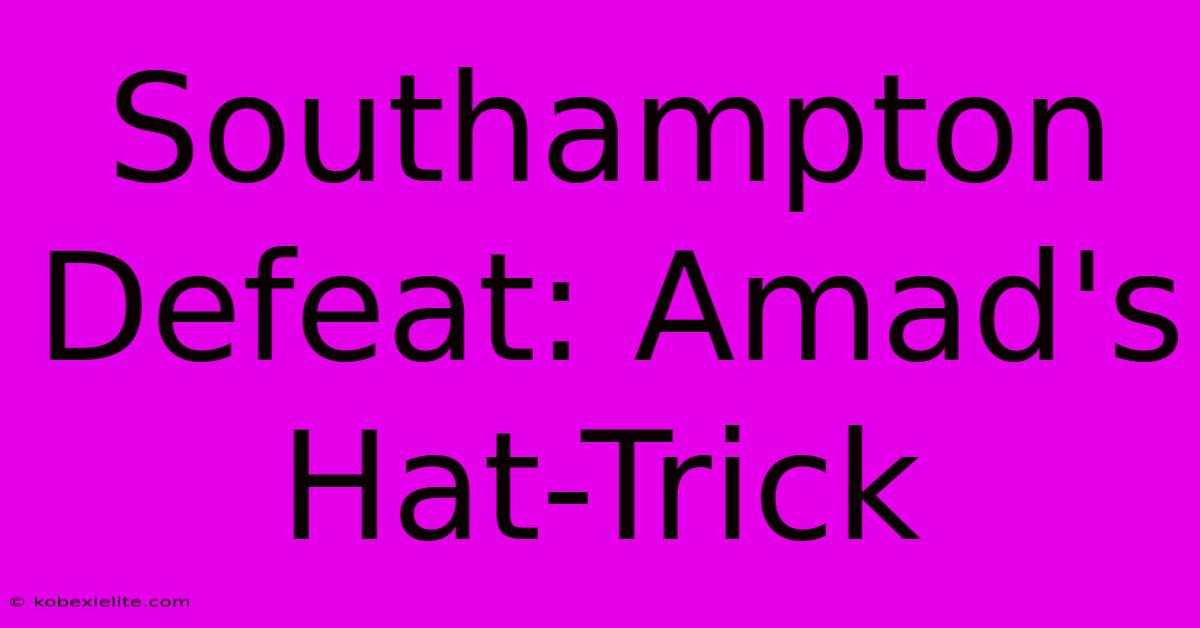 Southampton Defeat: Amad's Hat-Trick