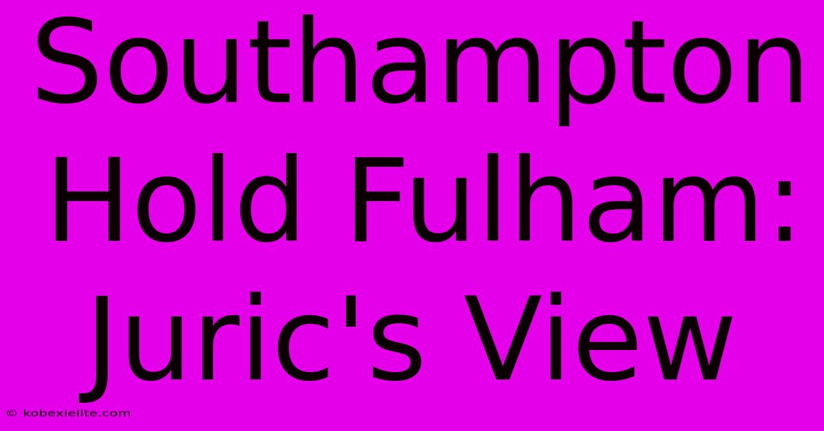 Southampton Hold Fulham: Juric's View