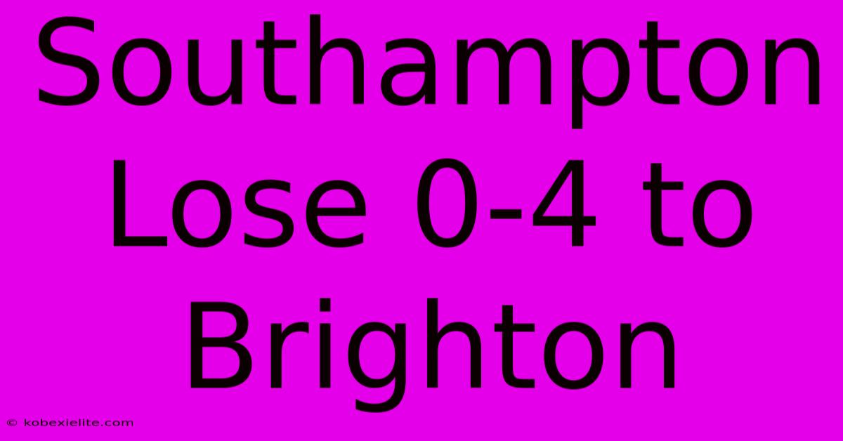 Southampton Lose 0-4 To Brighton