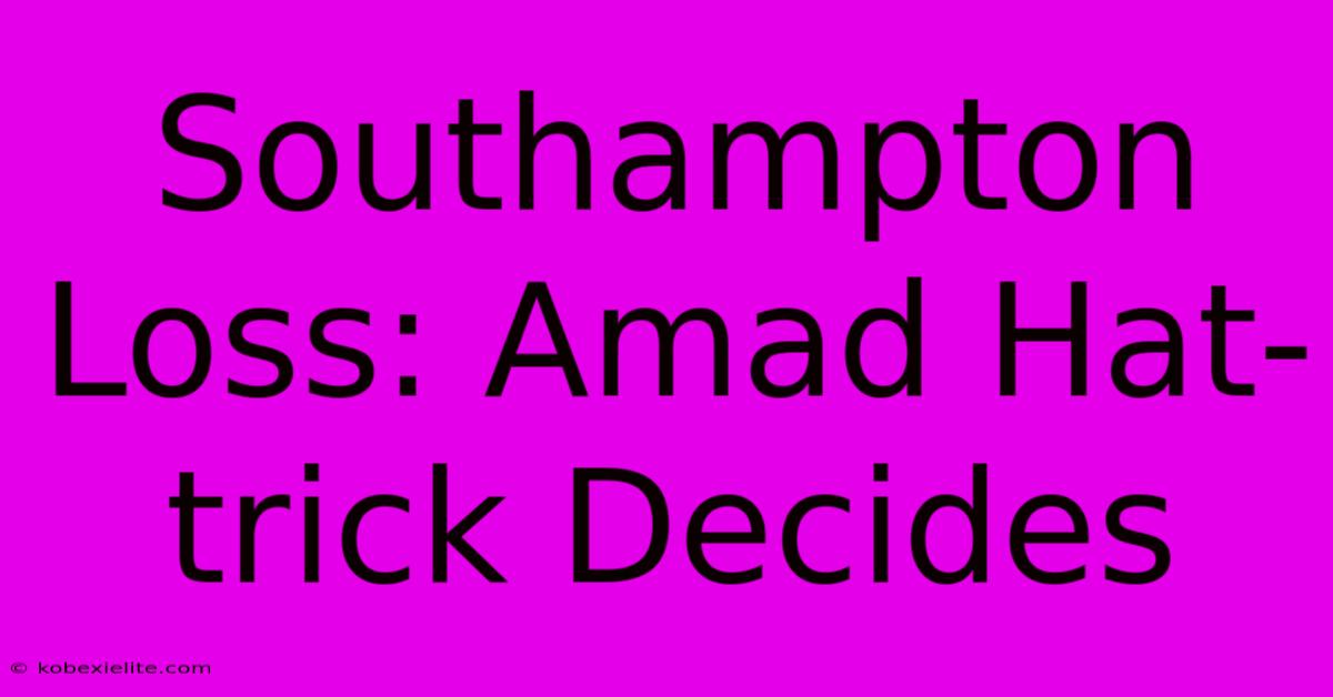 Southampton Loss: Amad Hat-trick Decides