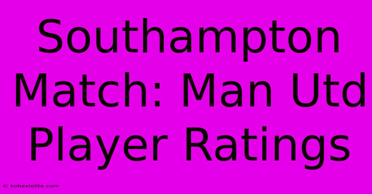 Southampton Match: Man Utd Player Ratings