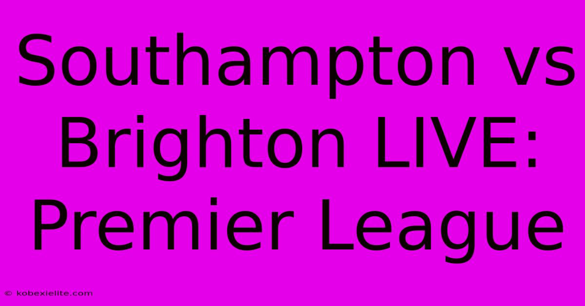 Southampton Vs Brighton LIVE: Premier League