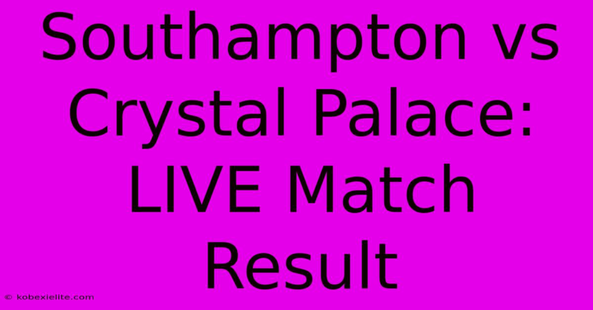 Southampton Vs Crystal Palace: LIVE Match Result