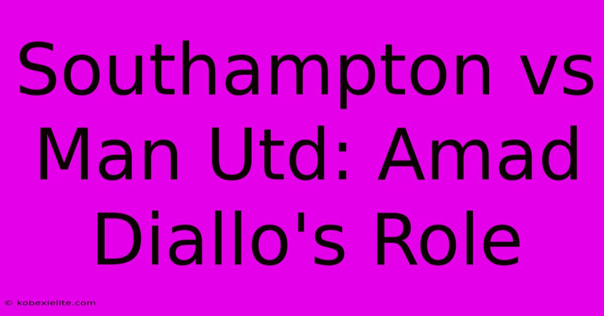 Southampton Vs Man Utd: Amad Diallo's Role