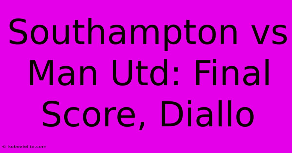 Southampton Vs Man Utd: Final Score, Diallo