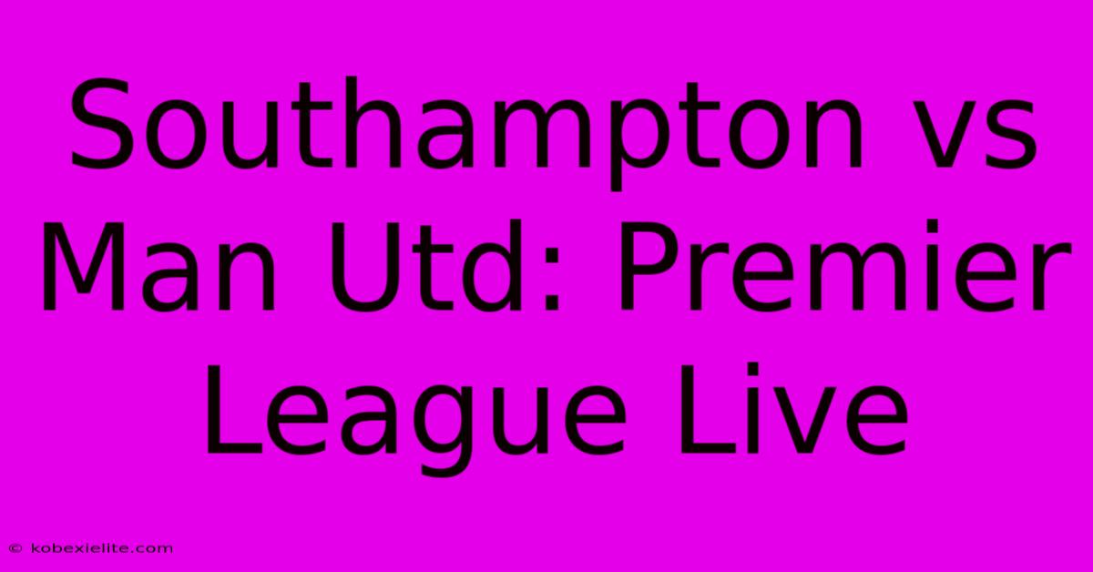 Southampton Vs Man Utd: Premier League Live