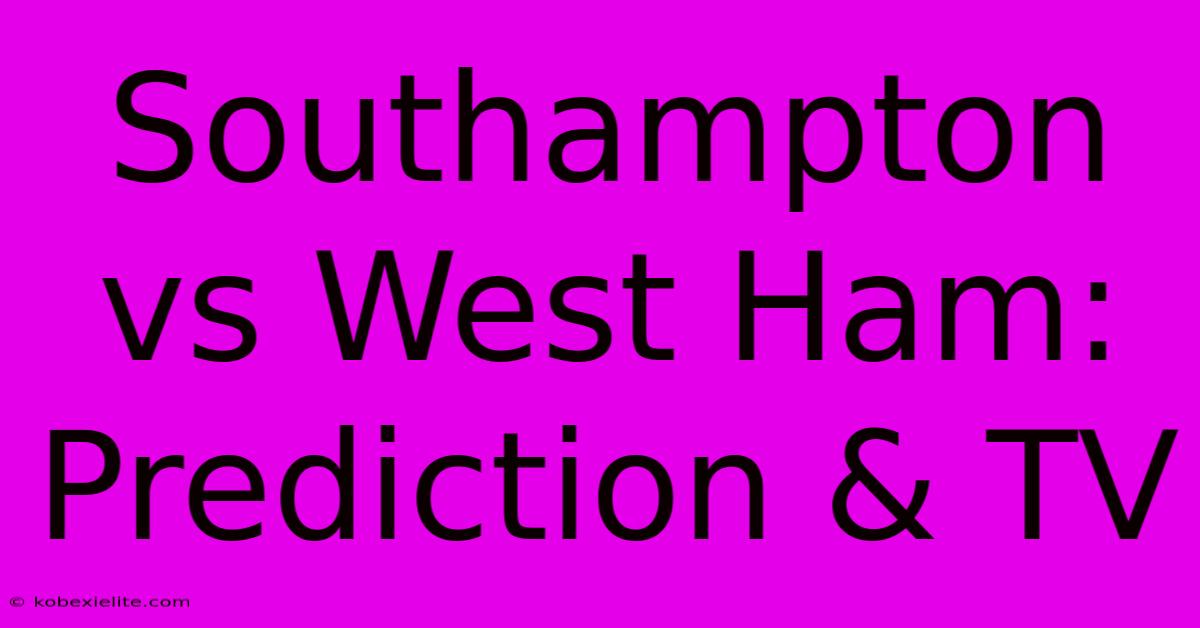 Southampton Vs West Ham: Prediction & TV