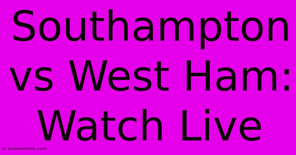 Southampton Vs West Ham: Watch Live