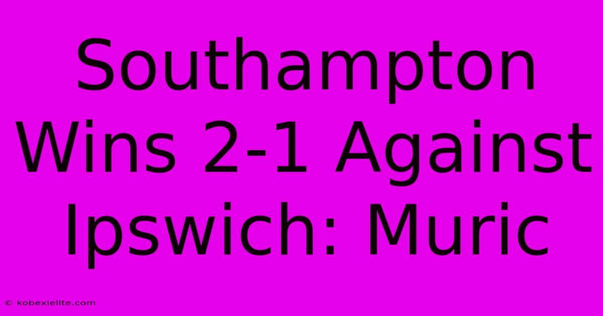 Southampton Wins 2-1 Against Ipswich: Muric