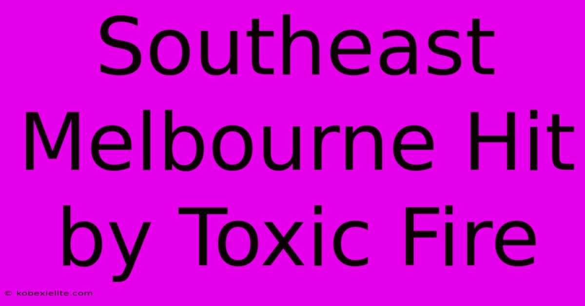 Southeast Melbourne Hit By Toxic Fire