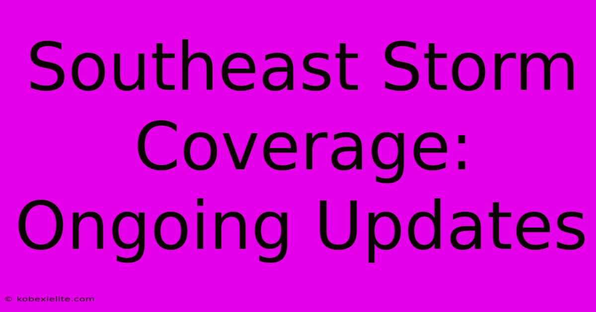 Southeast Storm Coverage: Ongoing Updates