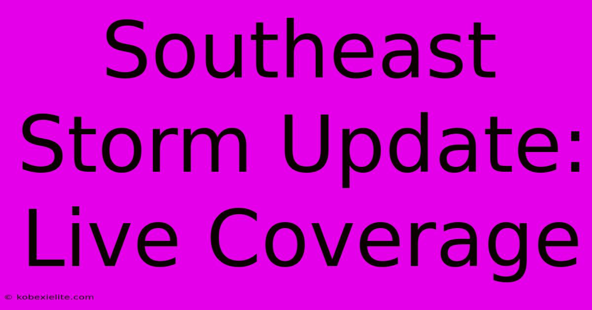 Southeast Storm Update: Live Coverage