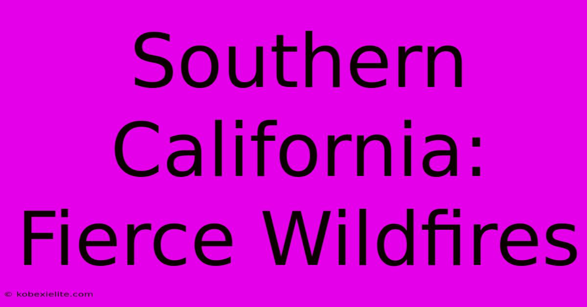 Southern California: Fierce Wildfires