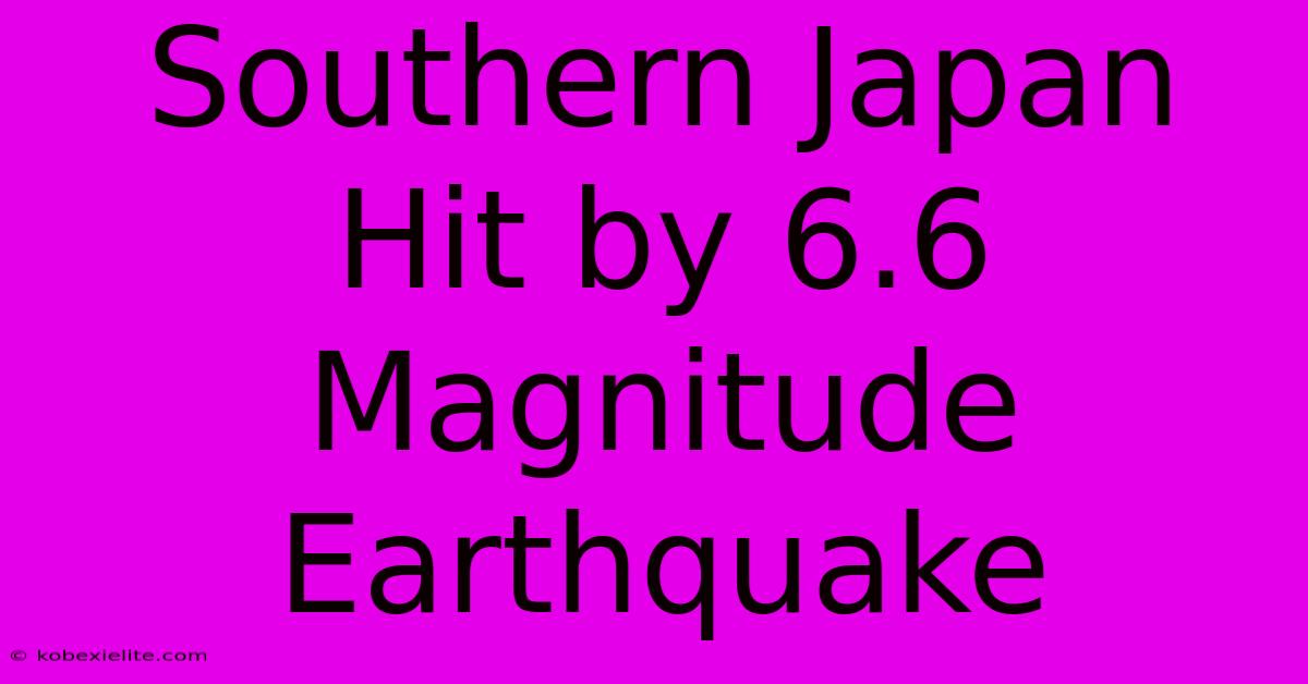 Southern Japan Hit By 6.6 Magnitude Earthquake