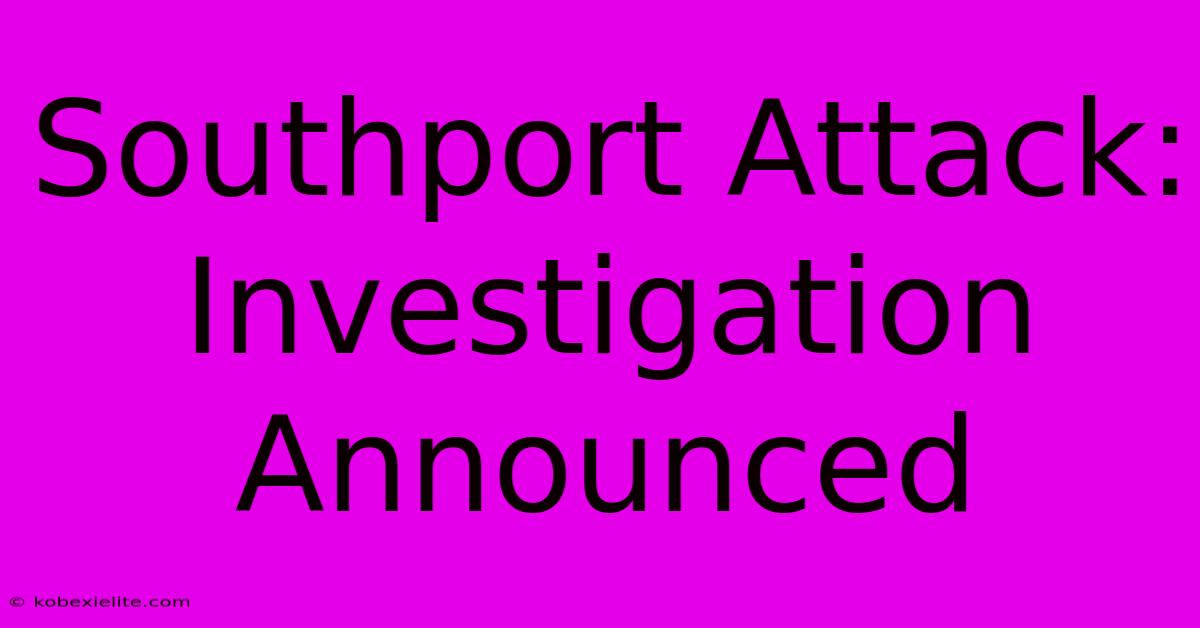 Southport Attack: Investigation Announced