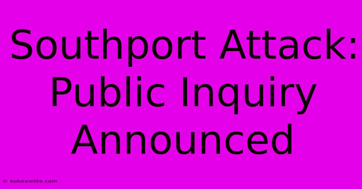 Southport Attack: Public Inquiry Announced