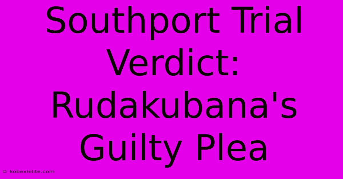 Southport Trial Verdict: Rudakubana's Guilty Plea