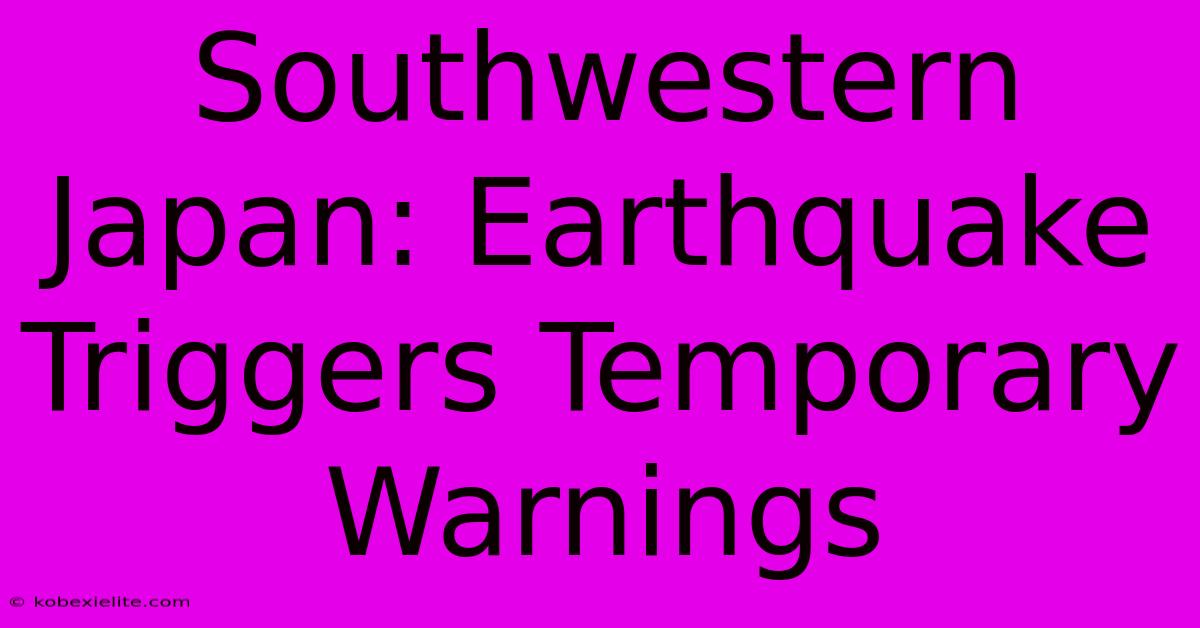 Southwestern Japan: Earthquake Triggers Temporary Warnings