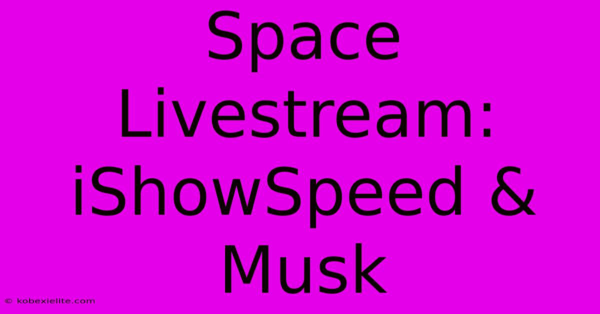 Space Livestream: IShowSpeed & Musk Space Livestream: IShowSpeed & Musk