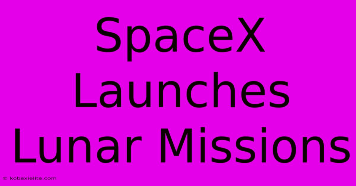 SpaceX Launches Lunar Missions