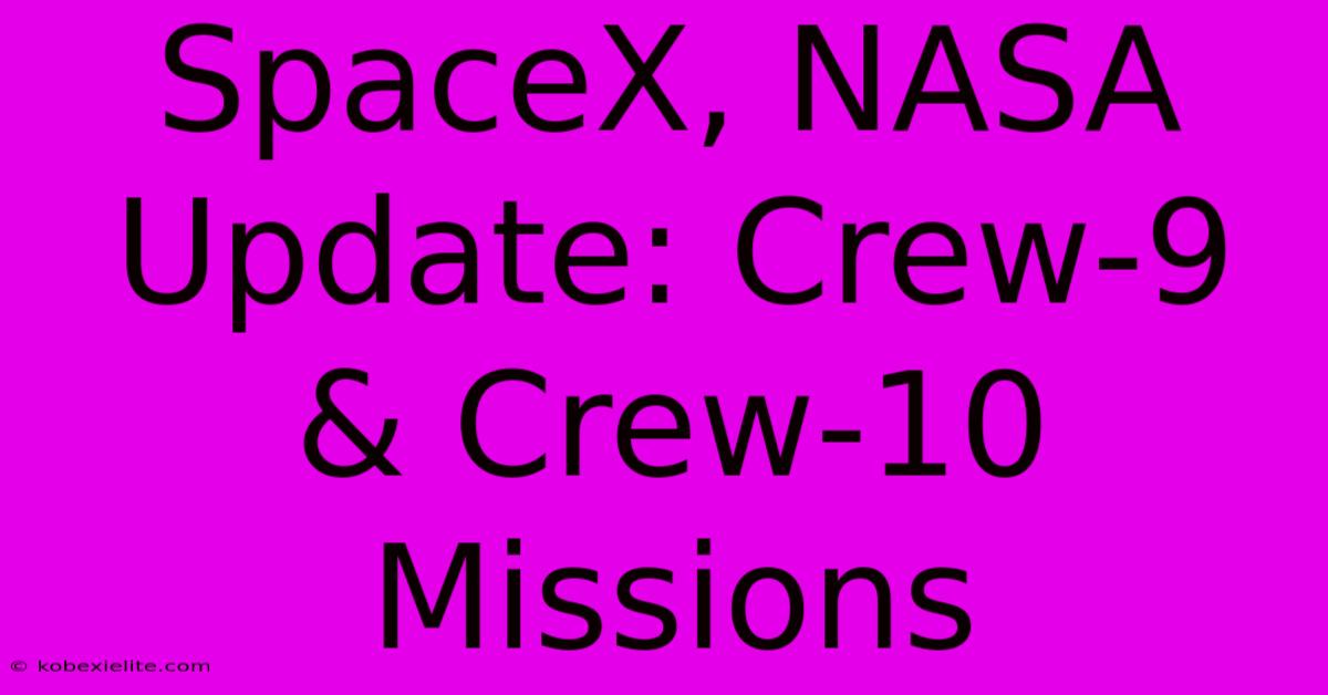 SpaceX, NASA Update: Crew-9 & Crew-10 Missions