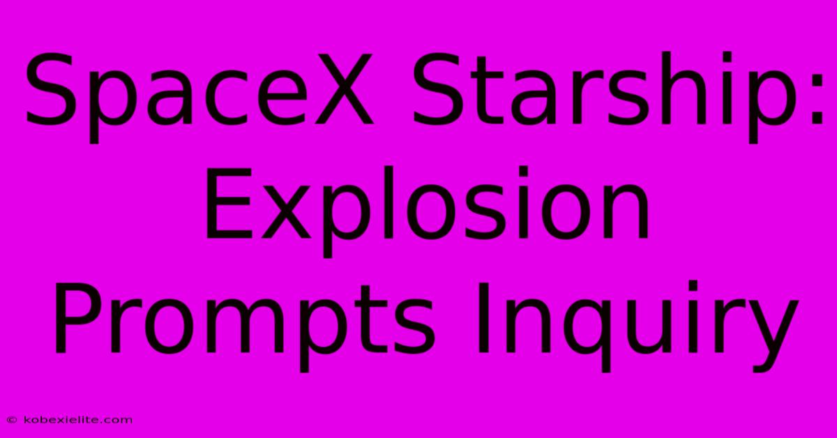 SpaceX Starship: Explosion Prompts Inquiry