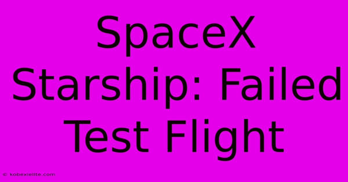 SpaceX Starship: Failed Test Flight