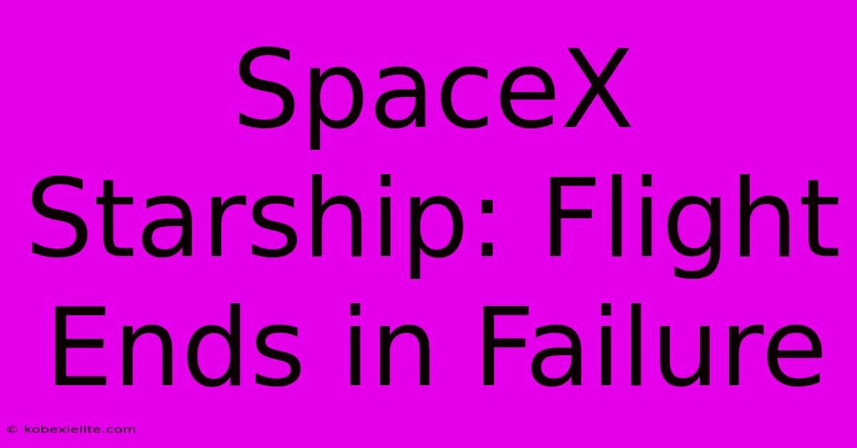 SpaceX Starship: Flight Ends In Failure