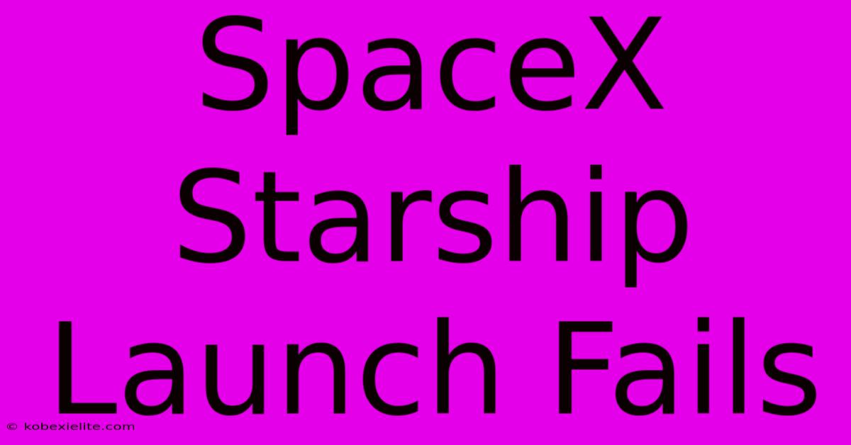 SpaceX Starship Launch Fails