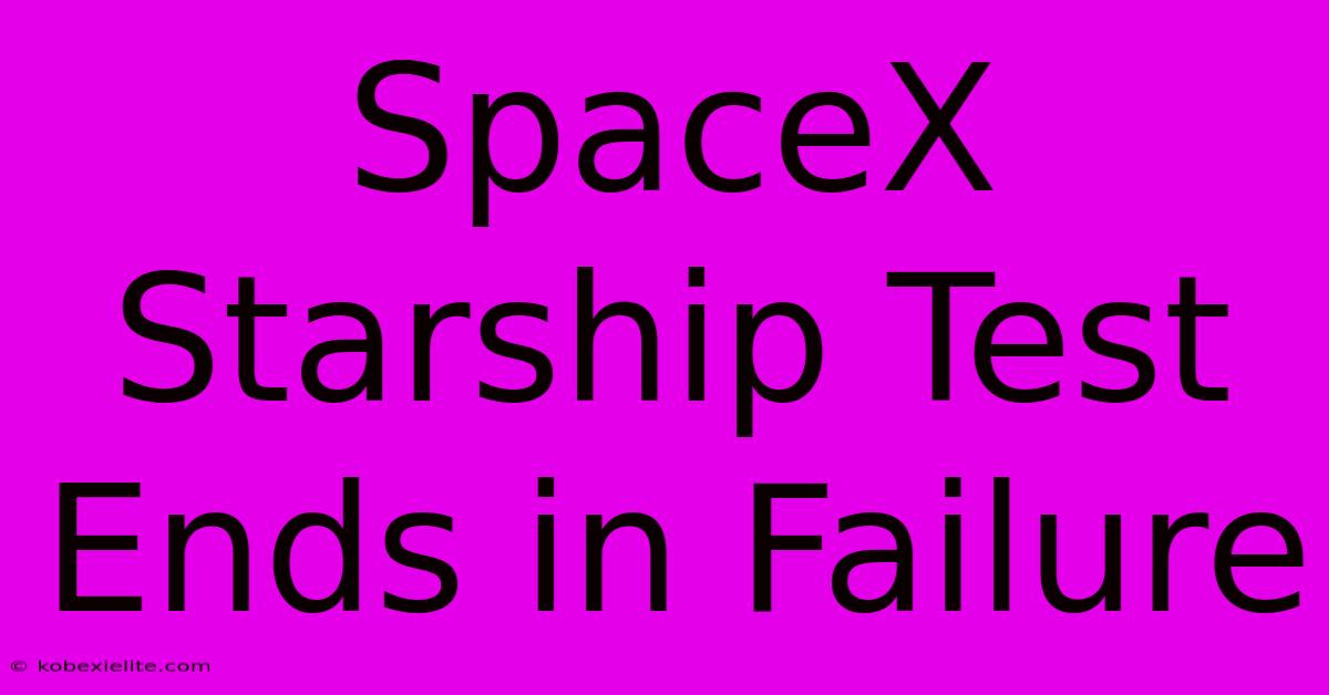 SpaceX Starship Test Ends In Failure