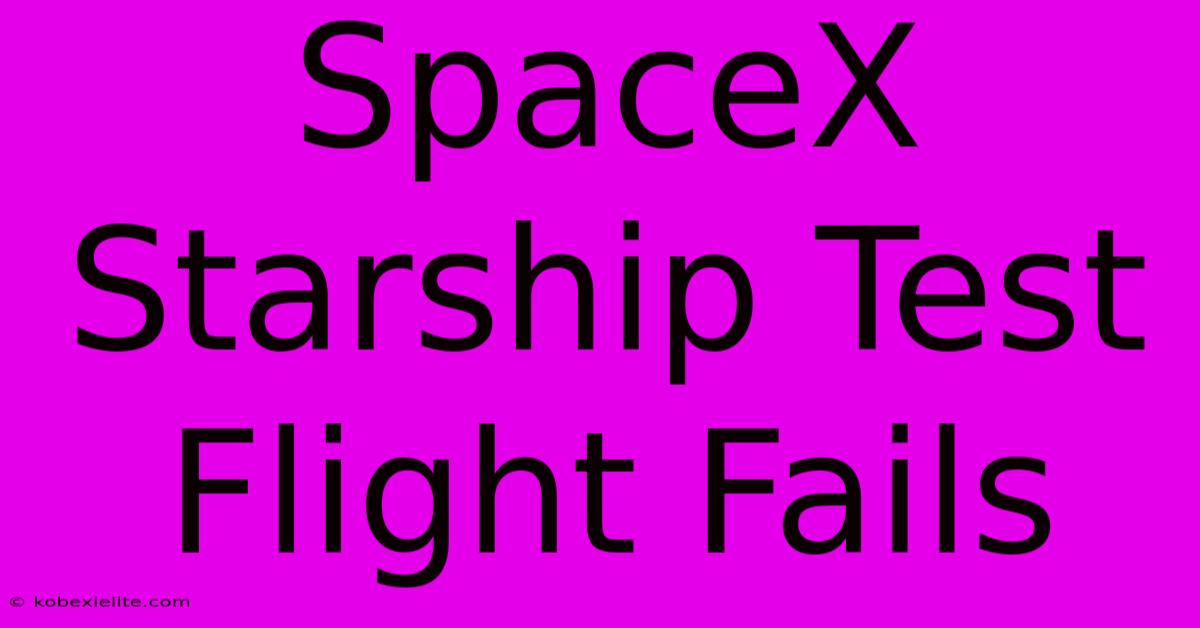 SpaceX Starship Test Flight Fails