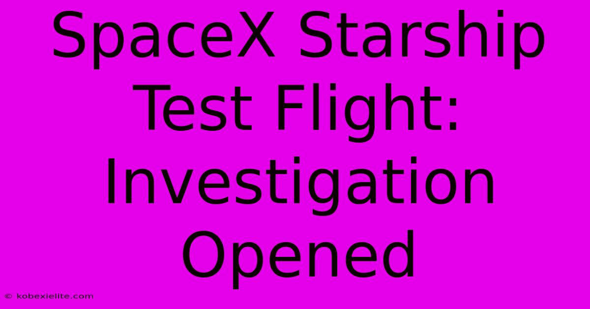 SpaceX Starship Test Flight: Investigation Opened