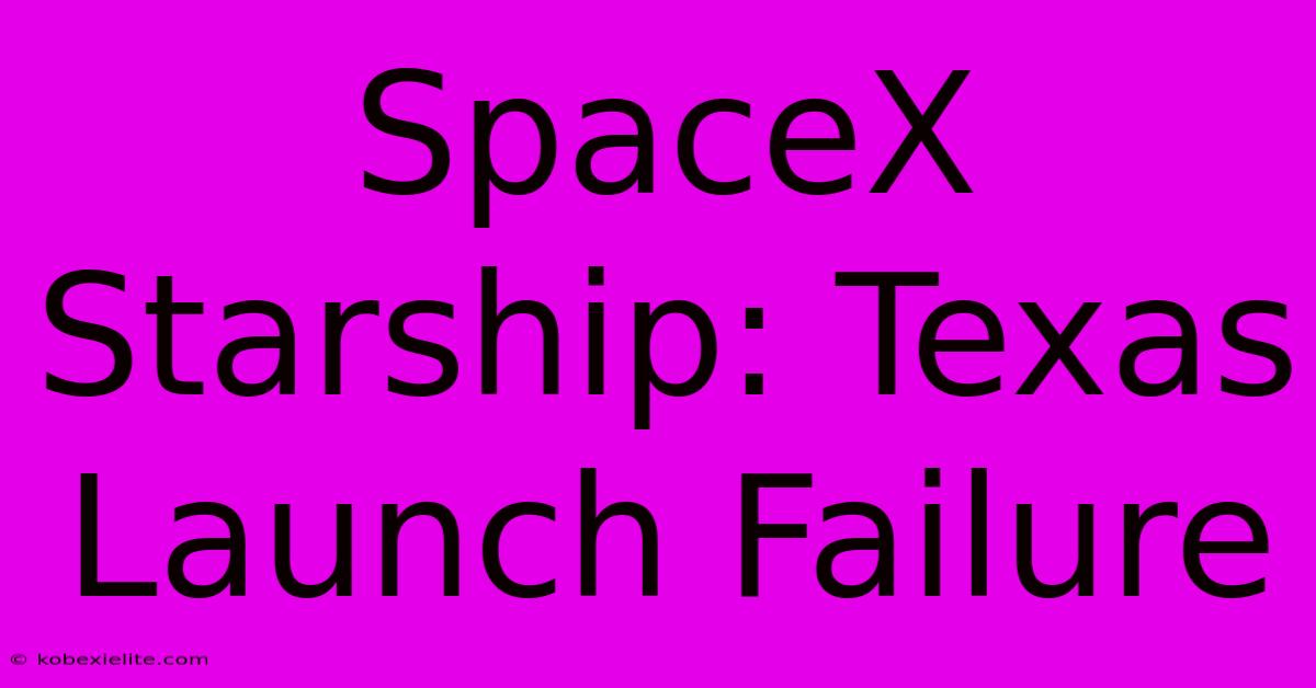 SpaceX Starship: Texas Launch Failure