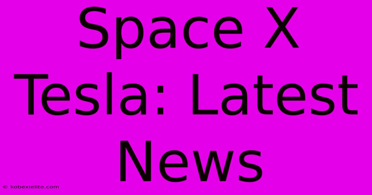 Space X Tesla: Latest News