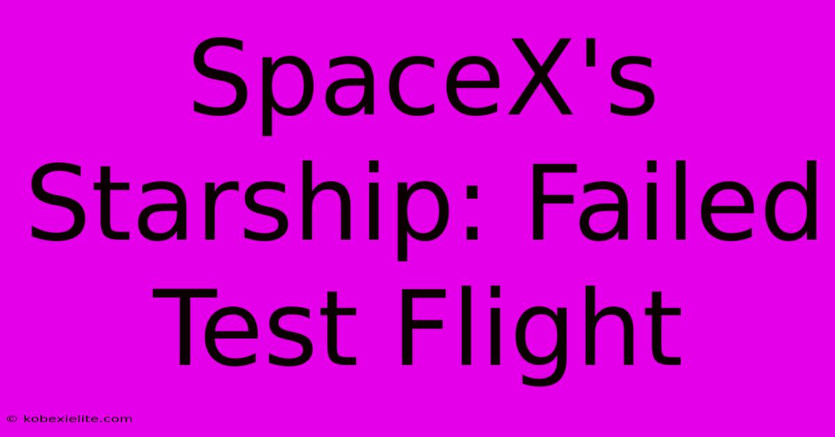 SpaceX's Starship: Failed Test Flight