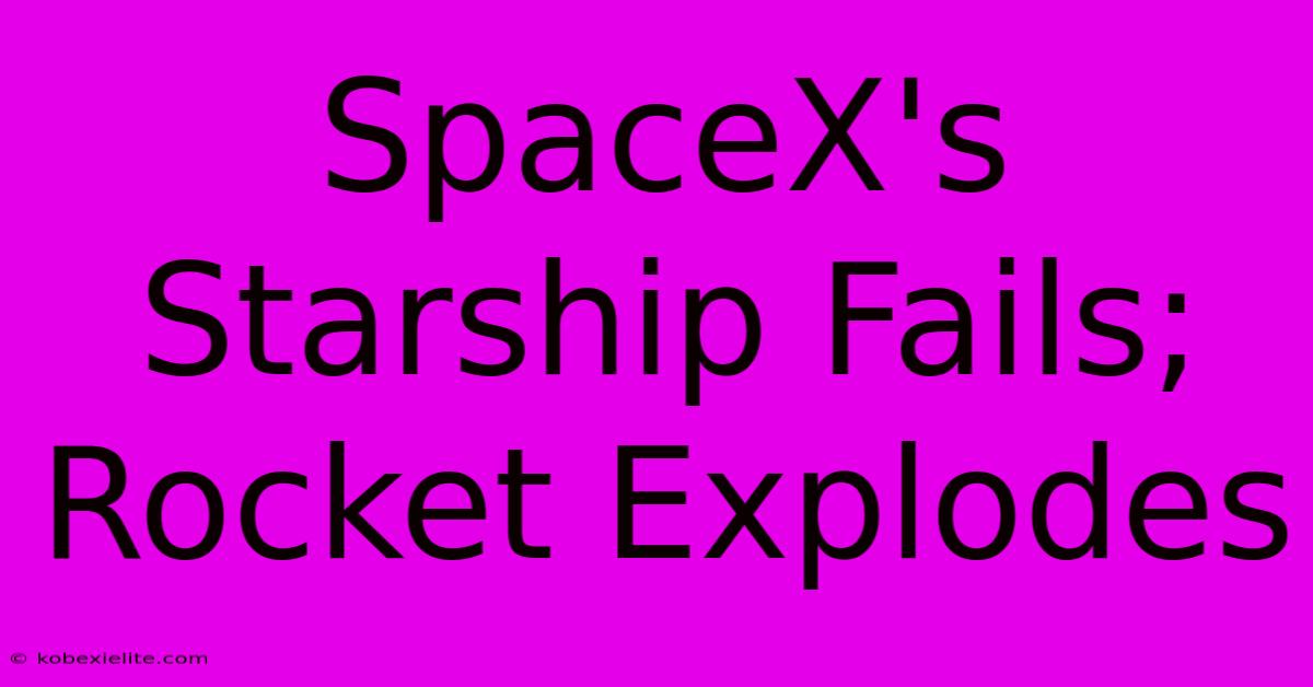 SpaceX's Starship Fails; Rocket Explodes