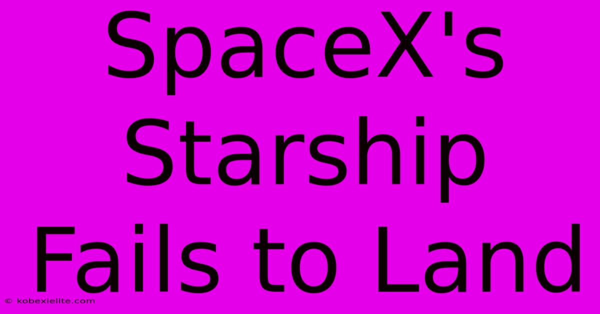 SpaceX's Starship Fails To Land