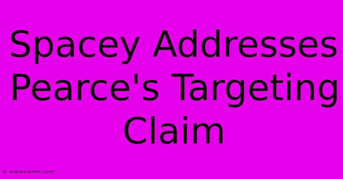 Spacey Addresses Pearce's Targeting Claim