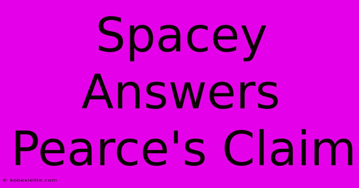 Spacey Answers Pearce's Claim