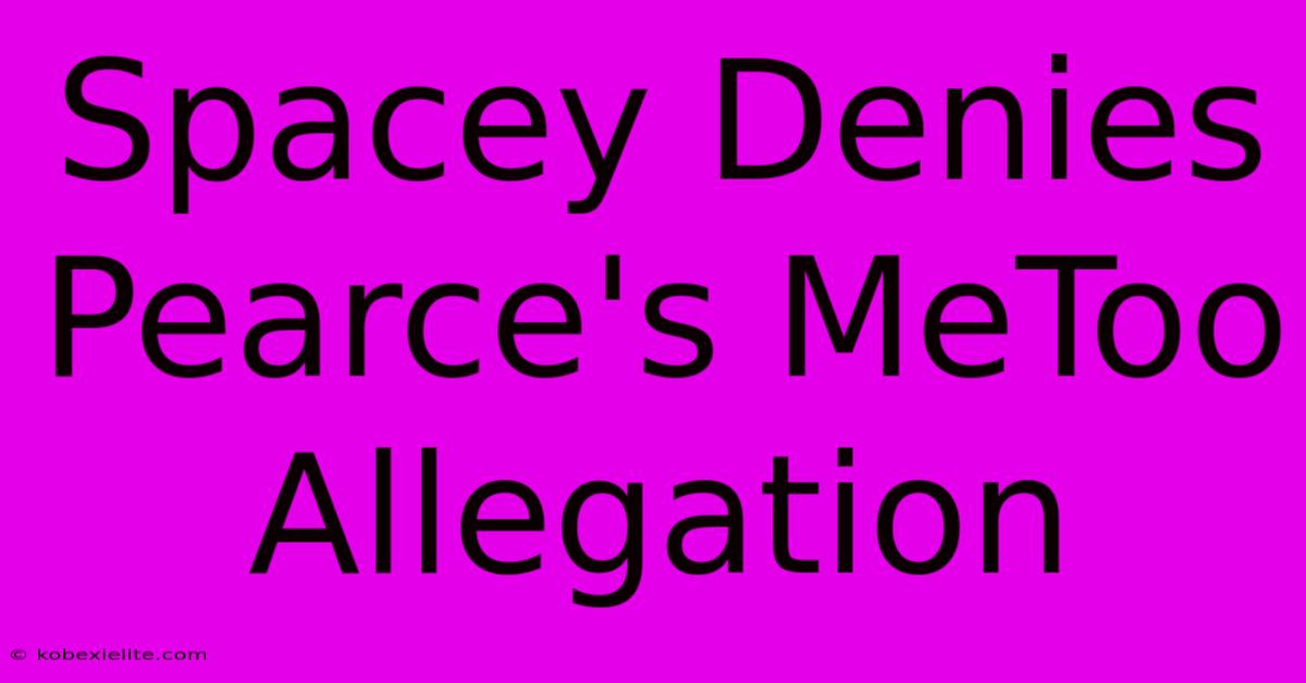 Spacey Denies Pearce's MeToo Allegation