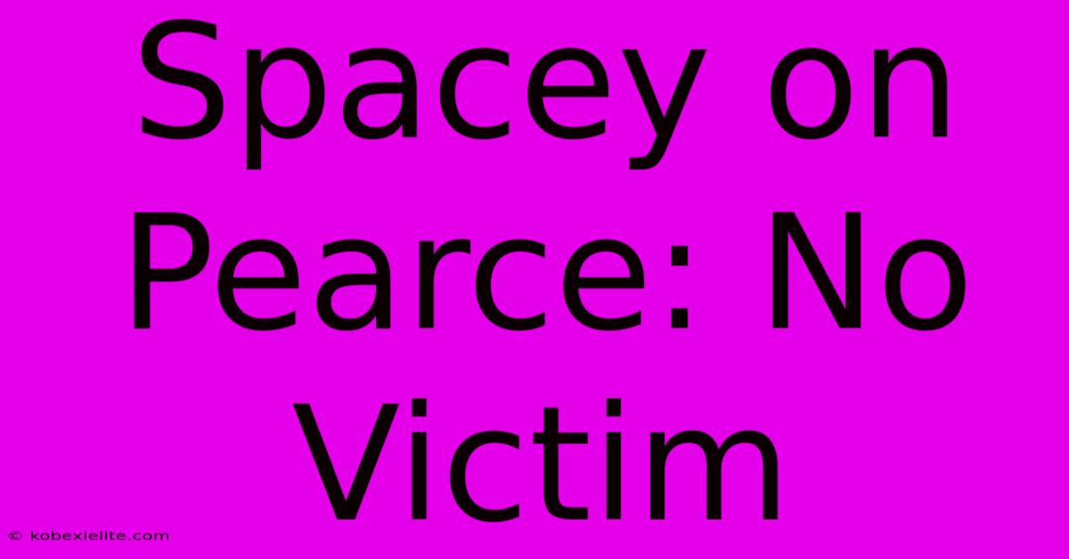 Spacey On Pearce: No Victim