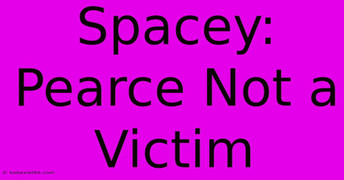 Spacey: Pearce Not A Victim