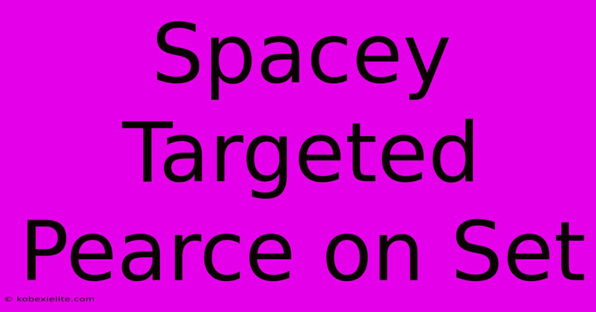 Spacey Targeted Pearce On Set