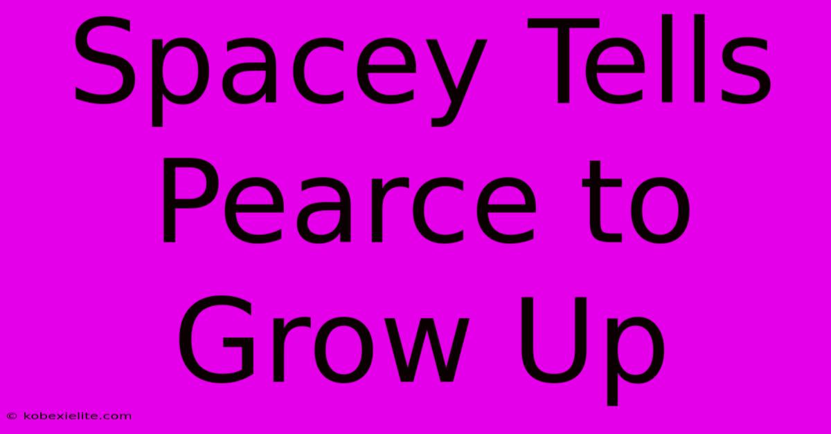 Spacey Tells Pearce To Grow Up