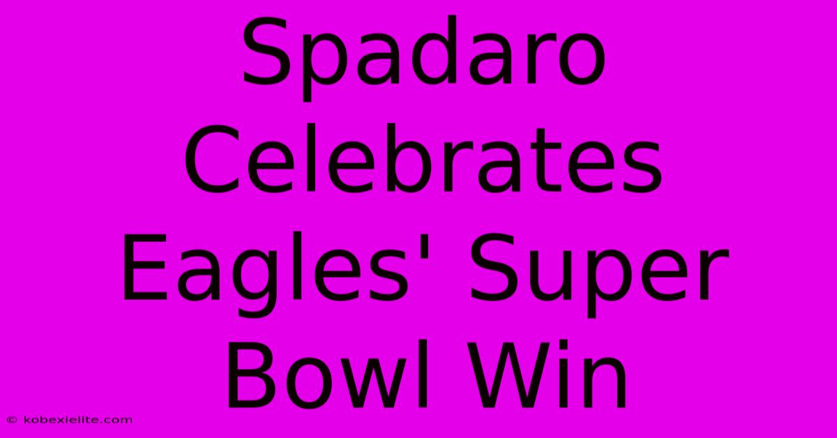 Spadaro Celebrates Eagles' Super Bowl Win