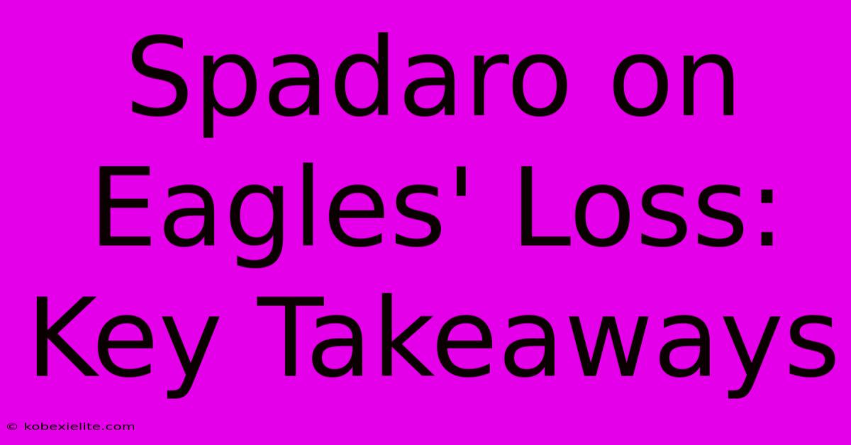 Spadaro On Eagles' Loss: Key Takeaways